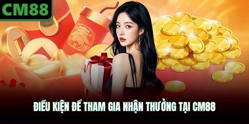Điều kiện để tham gia nhận thưởng tại CM88